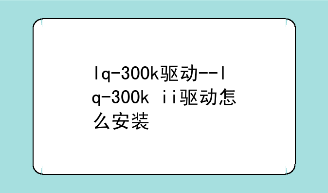 lq-300k驱动--lq-300k+ii驱动怎么安装
