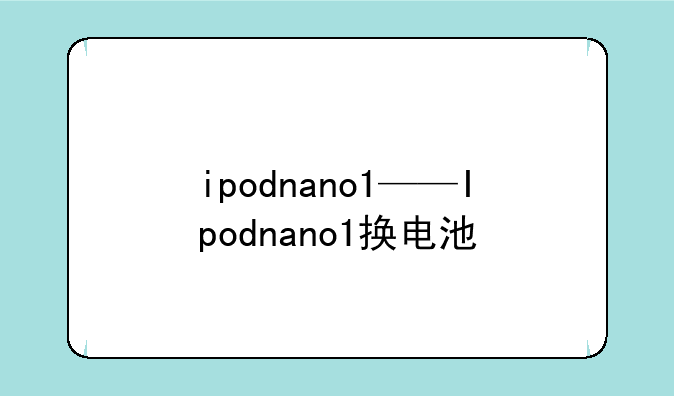 ipodnano1——Ipodnano1换电池