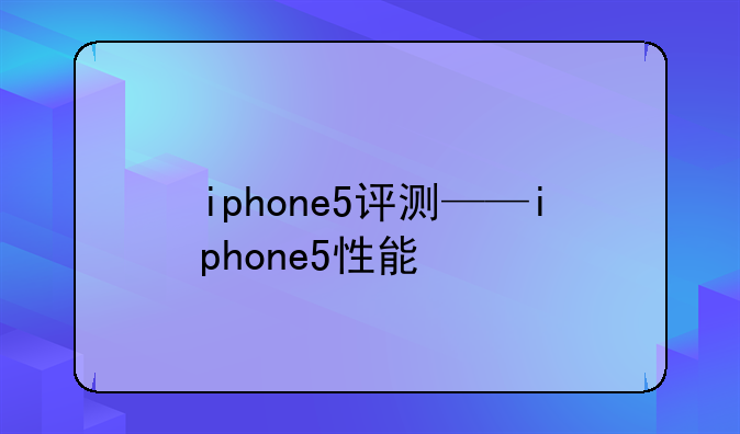 iphone5评测——iphone5性能