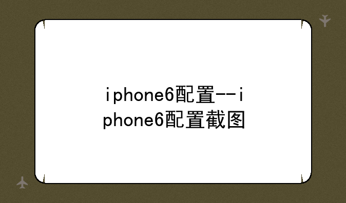 iphone6配置--iphone6配置截图
