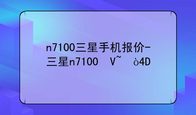 n7100三星手机报价-三星n7100参数