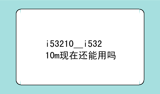 i53210__i53210m现在还能用吗