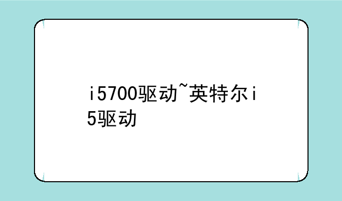 i5700驱动~英特尔i5驱动