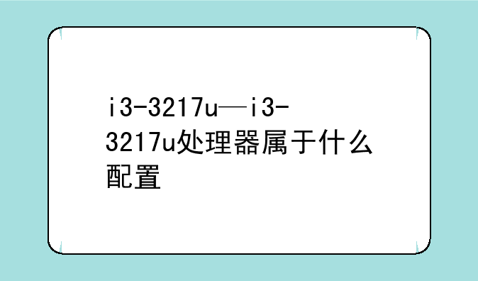 i3-3217u—i3-3217u处理器属于什么配置