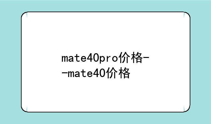 mate40pro价格--mate40价格