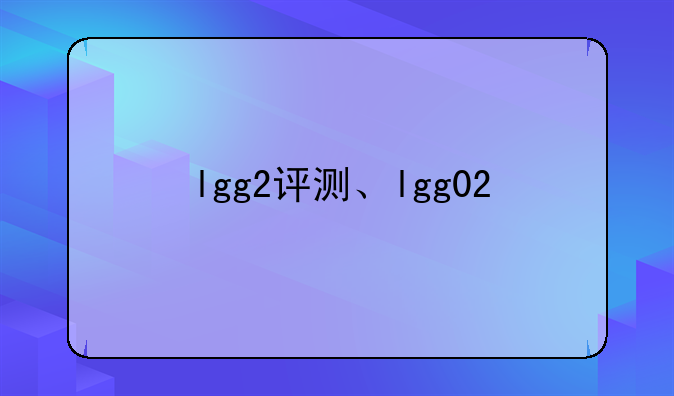 lgg2评测、lgg02