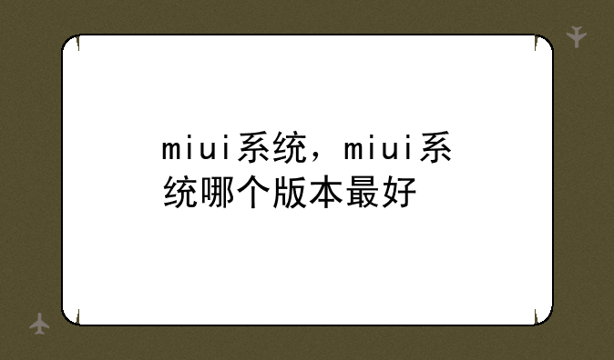 miui系统，miui系统哪个版本最好