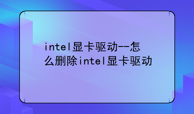 intel显卡驱动--怎么删除intel显卡驱动