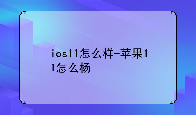 ios11怎么样-苹果11怎么杨
