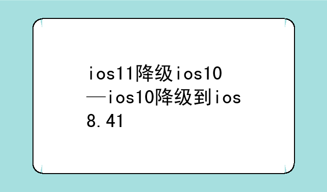 ios11降级ios10—ios10降级到ios8.41